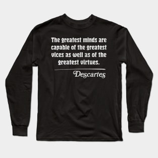 The greatest minds are capable of the greatest vices as well as of the greatest virtues. Descartes Quote Long Sleeve T-Shirt